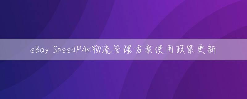 eBay SpeedPAK物流管理方案使用政策更新